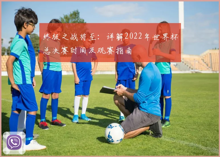 终极之战将至：详解2022年世界杯总决赛时间及观赛指南