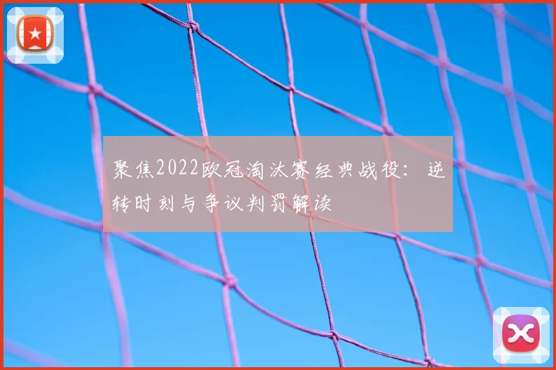 聚焦2022欧冠淘汰赛经典战役：逆转时刻与争议判罚解读