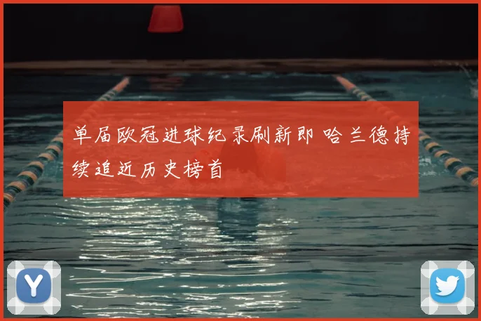 单届欧冠进球纪录刷新即 哈兰德持续追近历史榜首