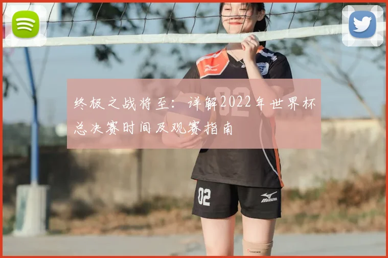 终极之战将至：详解2022年世界杯总决赛时间及观赛指南