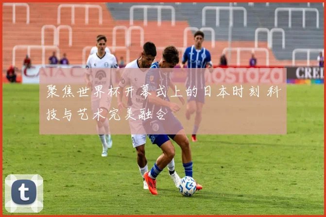 聚焦世界杯开幕式上的日本时刻 科技与艺术完美融合