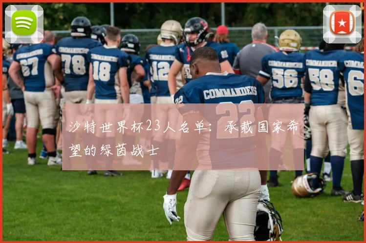 沙特世界杯23人名单：承载国家希望的绿茵战士