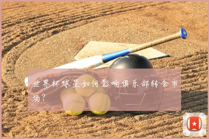 世界杯球星如何影响俱乐部转会市场?
