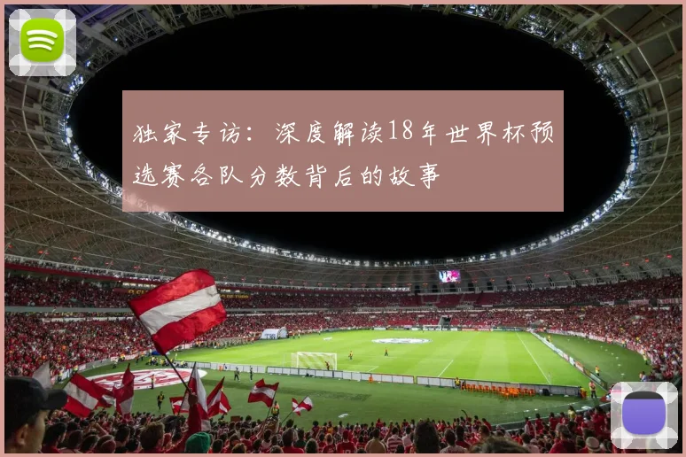 独家专访:深度解读18年世界杯预选赛各队分数背后的故事