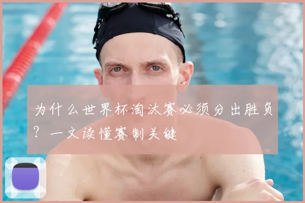 为什么世界杯淘汰赛必须分出胜负？一文读懂赛制关键
