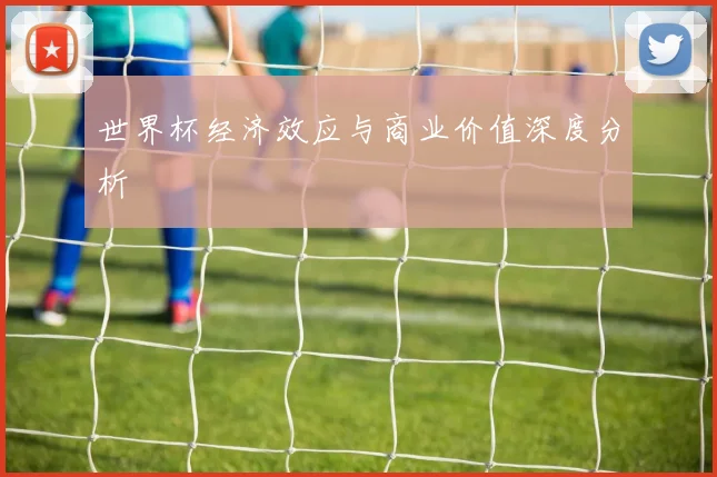 世界杯经济效应与商业价值深度分析