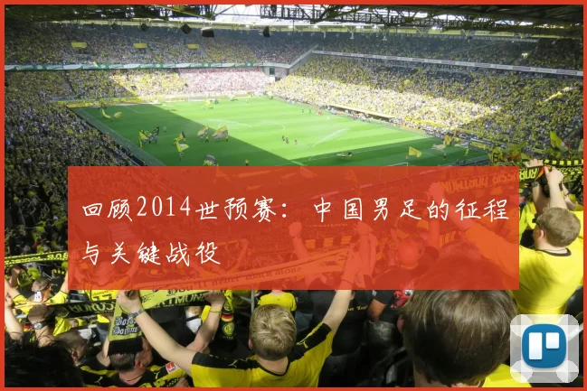 回顾2014世预赛：中国男足的征程与关键战役