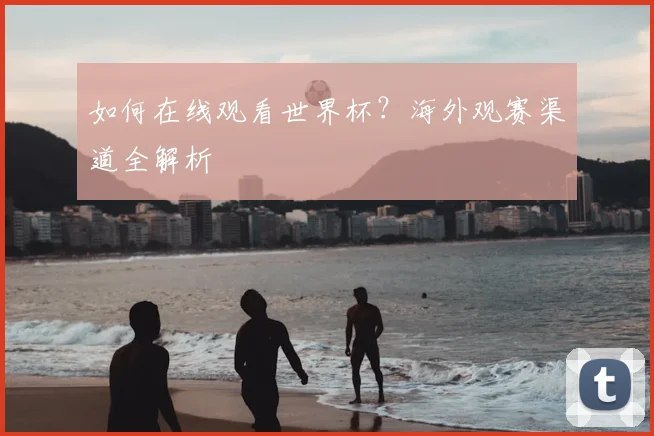 如何在线观看世界杯？海外观赛渠道全解析