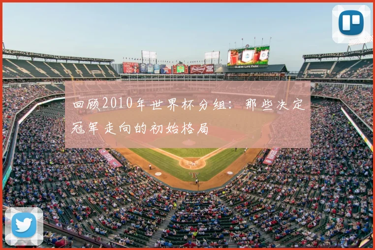 回顾2010年世界杯分组：那些决定冠军走向的初始格局