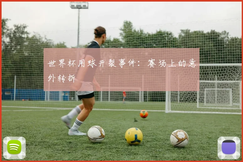 世界杯用球开裂事件:赛场上的意外转折