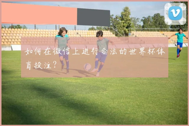 如何在微信上进行合法的世界杯体育投注？