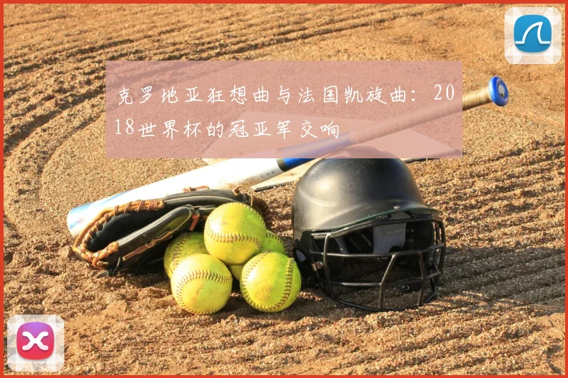 克罗地亚狂想曲与法国凯旋曲：2018世界杯的冠亚军交响