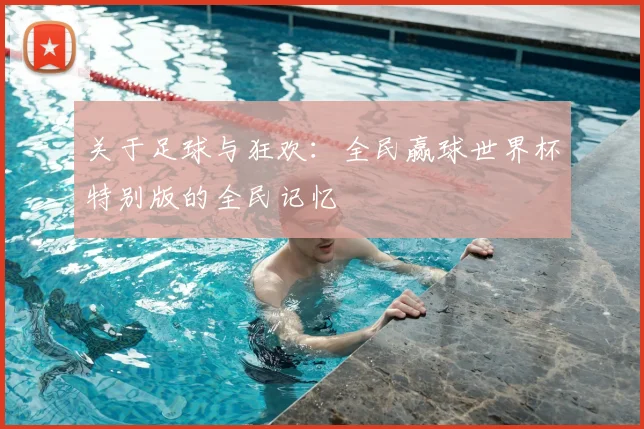 关于足球与狂欢:全民赢球世界杯特别版的全民记忆