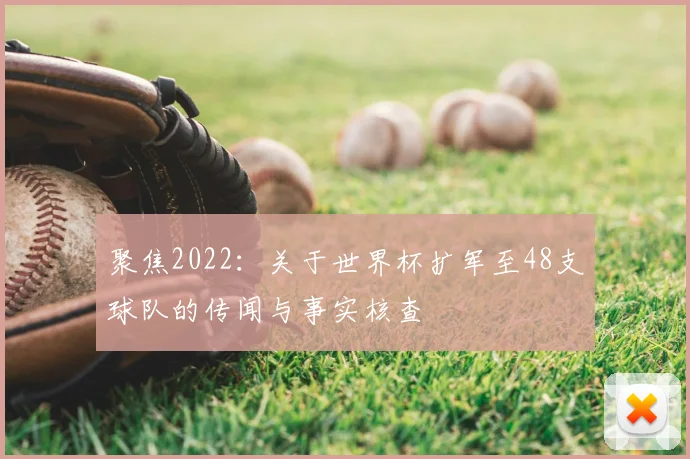 聚焦2022：关于世界杯扩军至48支球队的传闻与事实核查