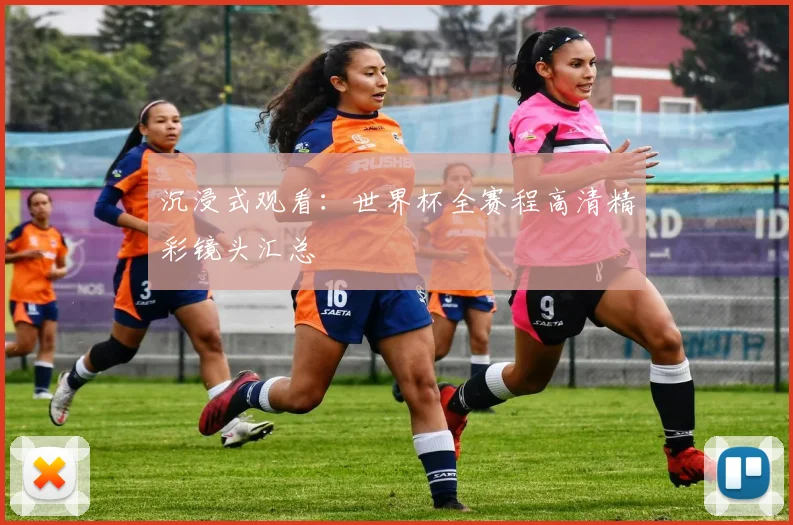 沉浸式观看：世界杯全赛程高清精彩镜头汇总