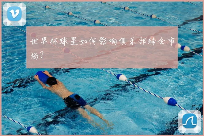 世界杯球星如何影响俱乐部转会市场?